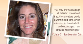 Not only are the readings at 12Listen honest and true, these readers exude a warmth and care, which makes me feel comfortable and encouraged. I am amazed with their gifts!